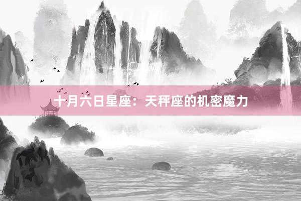 十月六日星座：天秤座的机密魔力
