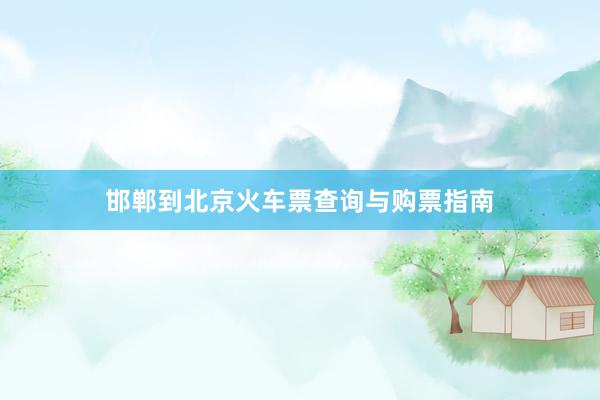 邯郸到北京火车票查询与购票指南