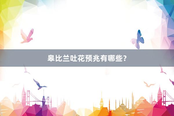 皋比兰吐花预兆有哪些？