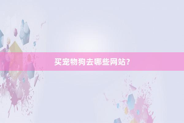 买宠物狗去哪些网站？