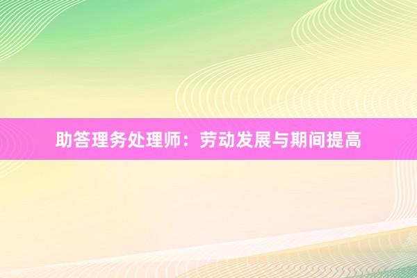 助答理务处理师：劳动发展与期间提高